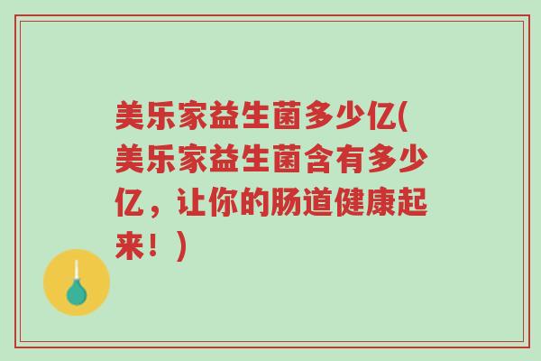 美乐家益生菌多少亿(美乐家益生菌含有多少亿,让你的肠道健康起来!)-第1张图片-超越 美乐家益生菌多少亿(美乐家益生菌含有多少亿,让你的肠道健康起来!)-第1张图片-超越