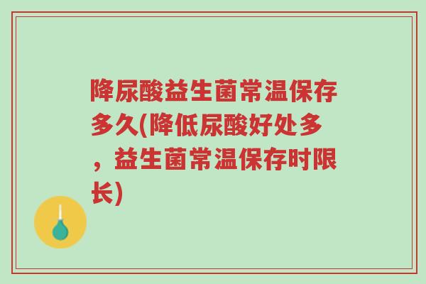 降尿酸益生菌常温保存多久(降低尿酸好处多,益生菌常温保存时限长)-第1张图片-超越 降尿酸益生菌常温保存多久(降低尿酸好处多,益生菌常温保存时限长)-第1张图片-超越
