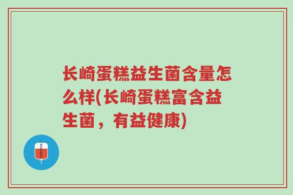长崎蛋糕益生菌含量怎么样(长崎蛋糕富含益生菌,有益健康)-第1张图片-超越 长崎蛋糕益生菌含量怎么样(长崎蛋糕富含益生菌,有益健康)-第1张图片-超越