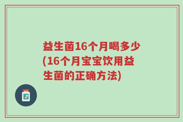 益生菌16个月喝多少(16个月宝宝饮用益生菌的正确方法)-第1张图片-超越 益生菌16个月喝多少(16个月宝宝饮用益生菌的正确方法)-第1张图片-超越