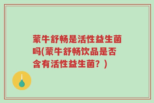 蒙牛舒畅是活性益生菌吗(蒙牛舒畅饮品是否含有活性益生菌?)-第1张图片-超越 蒙牛舒畅是活性益生菌吗(蒙牛舒畅饮品是否含有活性益生菌?)-第1张图片-超越