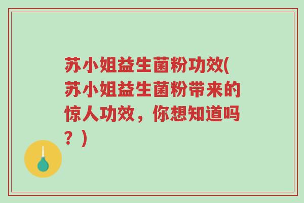 苏小姐益生菌粉功效(苏小姐益生菌粉带来的惊人功效,你想知道吗?)-第1张图片-超越 苏小姐益生菌粉功效(苏小姐益生菌粉带来的惊人功效,你想知道吗?)-第1张图片-超越