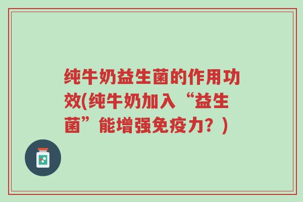 纯牛奶益生菌的作用功效(纯牛奶加入“益生菌”能增强免疫力?)-第1张图片-超越 纯牛奶益生菌的作用功效(纯牛奶加入“益生菌”能增强免疫力?)-第1张图片-超越