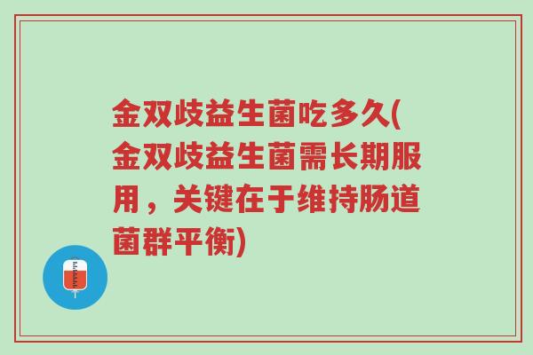 金双歧益生菌吃多久(金双歧益生菌需长期服用,关键在于维持肠道菌群平衡)-第1张图片-超越 金双歧益生菌吃多久(金双歧益生菌需长期服用,关键在于维持肠道菌群平衡)-第1张图片-超越