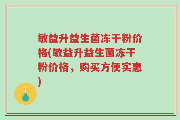 敏益升益生菌冻干粉价格(敏益升益生菌冻干粉价格,购买方便实惠)-第1张图片-超越 敏益升益生菌冻干粉价格(敏益升益生菌冻干粉价格,购买方便实惠)-第1张图片-超越