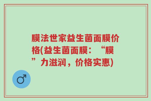 膜法世家益生菌面膜价格(益生菌面膜:“膜”力滋润,价格实惠)-第1张图片-超越 膜法世家益生菌面膜价格(益生菌面膜:“膜”力滋润,价格实惠)-第1张图片-超越