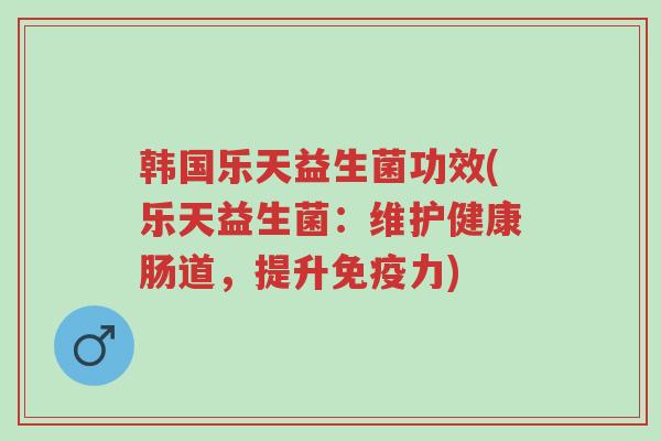 韩国乐天益生菌功效(乐天益生菌:维护健康肠道,提升免疫力)-第1张图片-超越 韩国乐天益生菌功效(乐天益生菌:维护健康肠道,提升免疫力)-第1张图片-超越