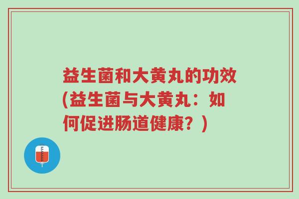 益生菌和大黄丸的功效(益生菌与大黄丸:如何促进肠道健康?)-第1张图片-超越 益生菌和大黄丸的功效(益生菌与大黄丸:如何促进肠道健康?)-第1张图片-超越