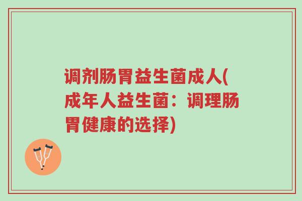 调剂肠胃益生菌成人(成年人益生菌：调理肠胃健康的选择)-第1张图片-超越