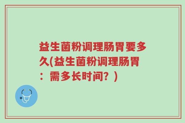 益生菌粉调理肠胃要多久(益生菌粉调理肠胃：需多长时间？)-第1张图片-超越