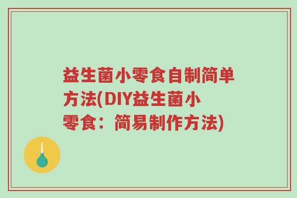益生菌小零食自制简单方法(DIY益生菌小零食:简易制作方法)-第1张图片-超越 益生菌小零食自制简单方法(DIY益生菌小零食:简易制作方法)-第1张图片-超越