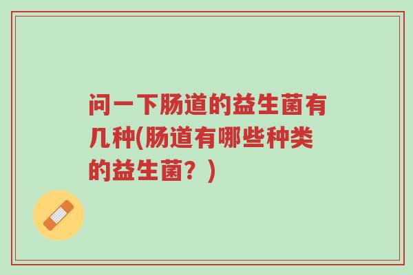 问一下肠道的益生菌有几种(肠道有哪些种类的益生菌?)-第1张图片-超越 问一下肠道的益生菌有几种(肠道有哪些种类的益生菌?)-第1张图片-超越