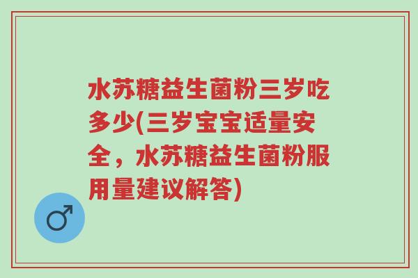 水苏糖益生菌粉三岁吃多少(三岁宝宝适量安全,水苏糖益生菌粉服用量建议解答)-第1张图片-超越 水苏糖益生菌粉三岁吃多少(三岁宝宝适量安全,水苏糖益生菌粉服用量建议解答)-第1张图片-超越