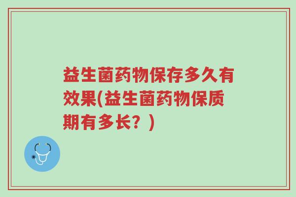 益生菌药物保存多久有效果(益生菌药物保质期有多长?)-第1张图片-超越 益生菌药物保存多久有效果(益生菌药物保质期有多长?)-第1张图片-超越