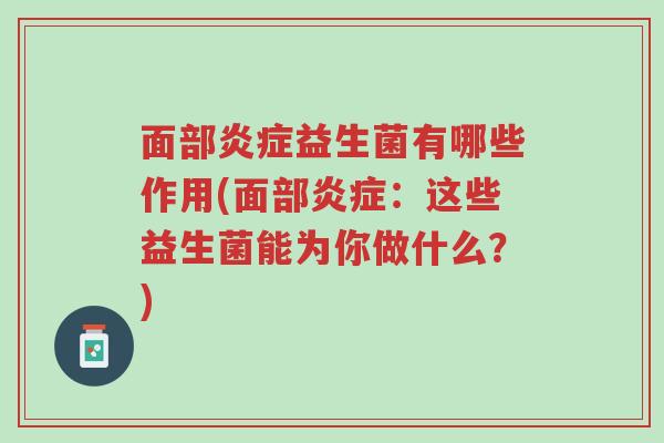 面部炎症益生菌有哪些作用(面部炎症:这些益生菌能为你做什么?)-第1张图片-超越 面部炎症益生菌有哪些作用(面部炎症:这些益生菌能为你做什么?)-第1张图片-超越