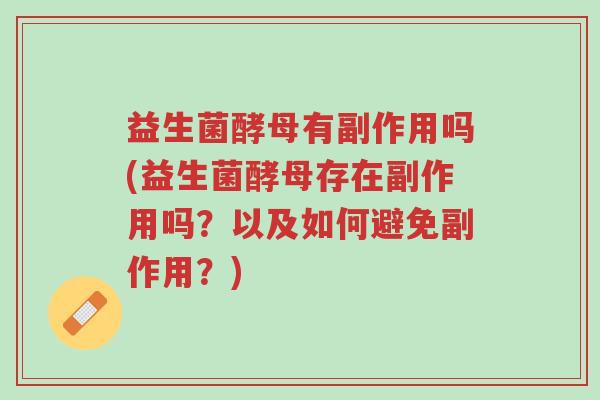 益生菌酵母有副作用吗(益生菌酵母存在副作用吗?以及如何避免副作用?)-第1张图片-超越 益生菌酵母有副作用吗(益生菌酵母存在副作用吗?以及如何避免副作用?)-第1张图片-超越