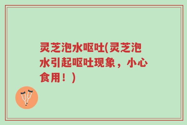 灵芝泡水呕吐(灵芝泡水引起呕吐现象,小心食用!)-第1张图片-超越 灵芝泡水呕吐(灵芝泡水引起呕吐现象,小心食用!)-第1张图片-超越