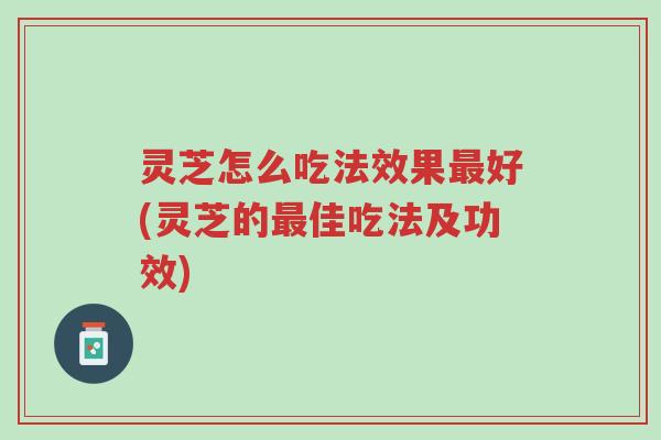灵芝怎么吃法效果最好(灵芝的最佳吃法及功效)-第1张图片-超越 灵芝怎么吃法效果最好(灵芝的最佳吃法及功效)-第1张图片-超越