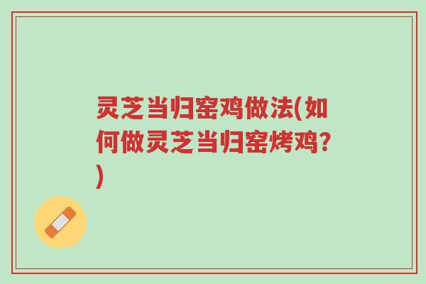 灵芝当归窑鸡做法(如何做灵芝当归窑烤鸡?)-第1张图片-超越 灵芝当归窑鸡做法(如何做灵芝当归窑烤鸡?)-第1张图片-超越