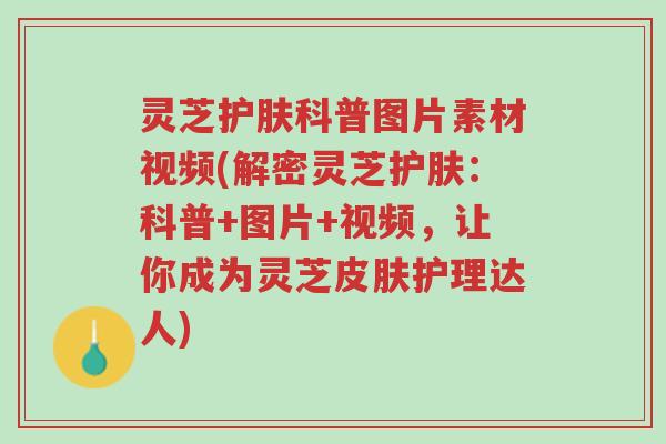灵芝护肤科普图片素材视频(解密灵芝护肤:科普+图片+视频,让你成为灵芝皮肤护理达人)-第1张图片-超越 灵芝护肤科普图片素材视频(解密灵芝护肤:科普+图片+视频,让你成为灵芝皮肤护理达人)-第1张图片-超越