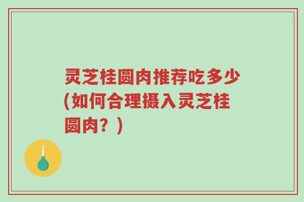 灵芝桂圆肉推荐吃多少(如何合理摄入灵芝桂圆肉?)-第1张图片-超越 灵芝桂圆肉推荐吃多少(如何合理摄入灵芝桂圆肉?)-第1张图片-超越