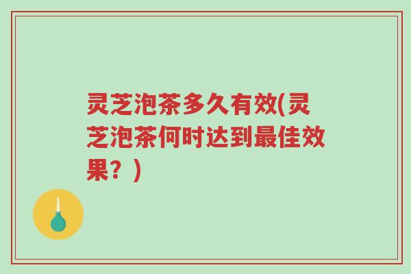 灵芝泡茶多久有效(灵芝泡茶何时达到最佳效果?)-第1张图片-超越 灵芝泡茶多久有效(灵芝泡茶何时达到最佳效果?)-第1张图片-超越