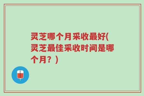 灵芝哪个月采收最好(灵芝最佳采收时间是哪个月?)-第1张图片-超越 灵芝哪个月采收最好(灵芝最佳采收时间是哪个月?)-第1张图片-超越