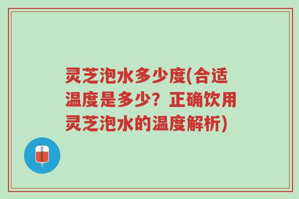 灵芝泡水多少度(合适温度是多少?正确饮用灵芝泡水的温度解析)-第1张图片-超越 灵芝泡水多少度(合适温度是多少?正确饮用灵芝泡水的温度解析)-第1张图片-超越