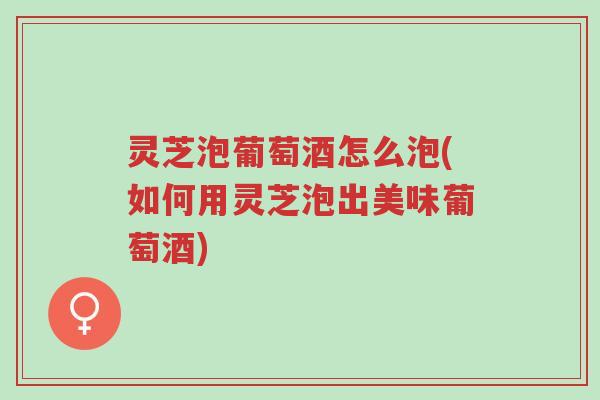 灵芝泡葡萄酒怎么泡(如何用灵芝泡出美味葡萄酒)-第1张图片-超越 灵芝泡葡萄酒怎么泡(如何用灵芝泡出美味葡萄酒)-第1张图片-超越