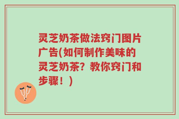 灵芝奶茶做法窍门图片广告(如何制作美味的灵芝奶茶？教你窍门和步骤！)-第1张图片-超越