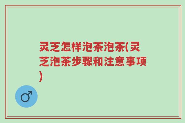 灵芝怎样泡茶泡茶(灵芝泡茶步骤和注意事项)-第1张图片-超越 灵芝怎样泡茶泡茶(灵芝泡茶步骤和注意事项)-第1张图片-超越