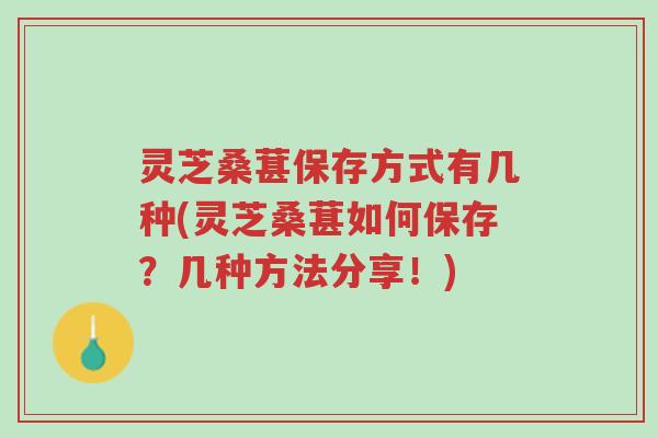 灵芝桑葚保存方式有几种(灵芝桑葚如何保存？几种方法分享！)-第1张图片-超越