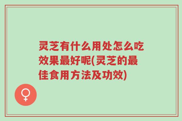 灵芝有什么用处怎么吃效果最好呢(灵芝的最佳食用方法及功效)-第1张图片-超越 灵芝有什么用处怎么吃效果最好呢(灵芝的最佳食用方法及功效)-第1张图片-超越