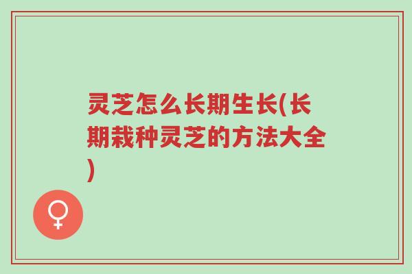灵芝怎么长期生长(长期栽种灵芝的方法大全)-第1张图片-超越 灵芝怎么长期生长(长期栽种灵芝的方法大全)-第1张图片-超越