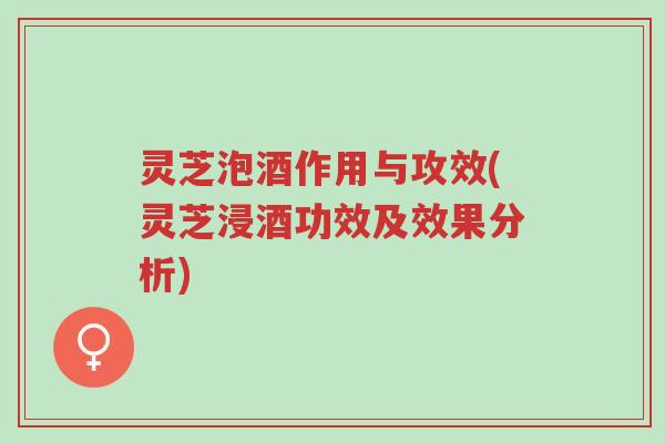 灵芝泡酒作用与攻效(灵芝浸酒功效及效果分析)-第1张图片-超越 灵芝泡酒作用与攻效(灵芝浸酒功效及效果分析)-第1张图片-超越