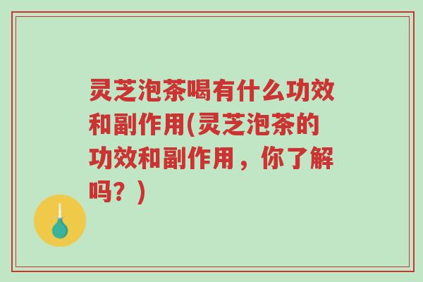 灵芝泡茶喝有什么功效和副作用(灵芝泡茶的功效和副作用,你了解吗?)-第1张图片-超越 灵芝泡茶喝有什么功效和副作用(灵芝泡茶的功效和副作用,你了解吗?)-第1张图片-超越