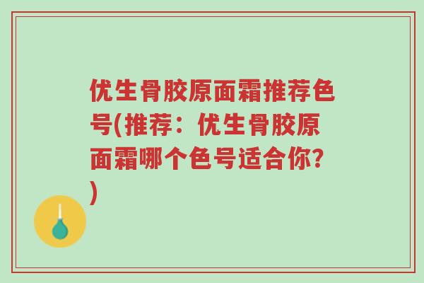 优生骨胶原面霜推荐色号(推荐:优生骨胶原面霜哪个色号适合你?)-第1张图片-超越 优生骨胶原面霜推荐色号(推荐:优生骨胶原面霜哪个色号适合你?)-第1张图片-超越