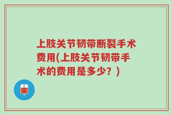 上肢关节韧带断裂手术费用(上肢关节韧带手术的费用是多少?)-第1张图片-超越 上肢关节韧带断裂手术费用(上肢关节韧带手术的费用是多少?)-第1张图片-超越