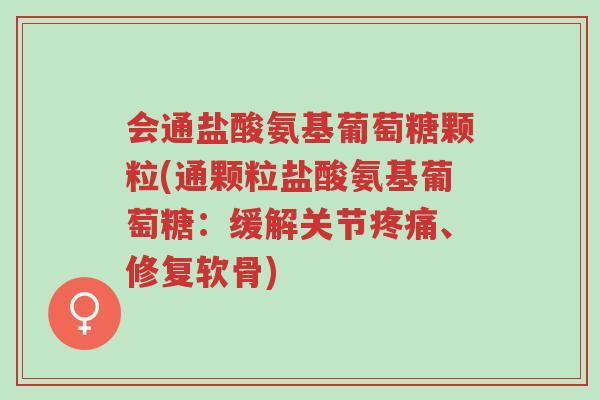 会通盐酸氨基葡萄糖颗粒(通颗粒盐酸氨基葡萄糖:缓解关节疼痛、修复软骨)-第1张图片-超越 会通盐酸氨基葡萄糖颗粒(通颗粒盐酸氨基葡萄糖:缓解关节疼痛、修复软骨)-第1张图片-超越