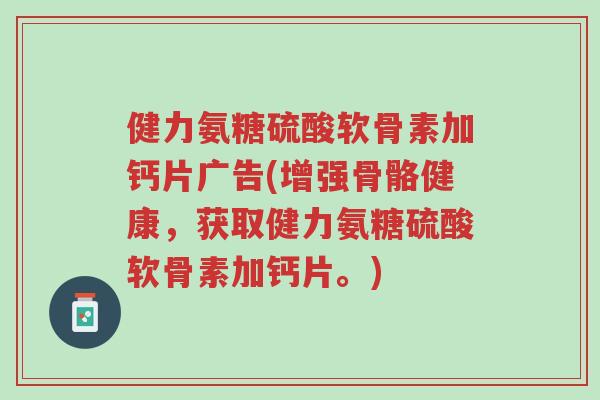 健力氨糖硫酸软骨素加钙片广告(增强骨骼健康,获取健力氨糖硫酸软骨素加钙片。)-第1张图片-超越 健力氨糖硫酸软骨素加钙片广告(增强骨骼健康,获取健力氨糖硫酸软骨素加钙片。)-第1张图片-超越