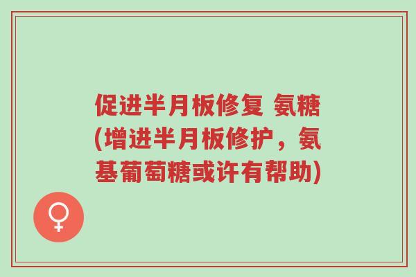 促进半月板修复 氨糖(增进半月板修护,氨基葡萄糖或许有帮助)-第1张图片-超越 促进半月板修复 氨糖(增进半月板修护,氨基葡萄糖或许有帮助)-第1张图片-超越