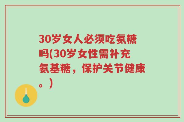 30岁女人必须吃氨糖吗(30岁女性需补充氨基糖,保护关节健康。)-第1张图片-超越 30岁女人必须吃氨糖吗(30岁女性需补充氨基糖,保护关节健康。)-第1张图片-超越