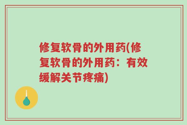 修复软骨的外用药(修复软骨的外用药:有效缓解关节疼痛)-第1张图片-超越 修复软骨的外用药(修复软骨的外用药:有效缓解关节疼痛)-第1张图片-超越
