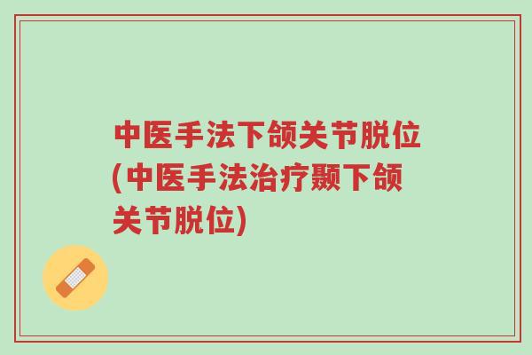 中医手法下颌关节脱位(中医手法治疗颞下颌关节脱位)-第1张图片-超越 中医手法下颌关节脱位(中医手法治疗颞下颌关节脱位)-第1张图片-超越