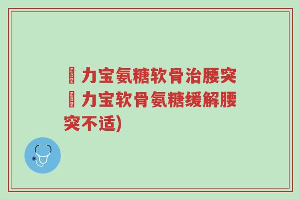傦力宝氨糖软骨治腰突傦力宝软骨氨糖缓解腰突不适)-第1张图片-超越 傦力宝氨糖软骨治腰突傦力宝软骨氨糖缓解腰突不适)-第1张图片-超越