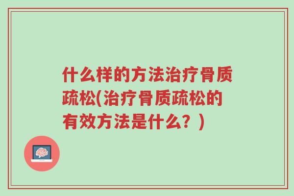 什么样的方法治疗骨质疏松(治疗骨质疏松的有效方法是什么?)-第1张图片-超越 什么样的方法治疗骨质疏松(治疗骨质疏松的有效方法是什么?)-第1张图片-超越