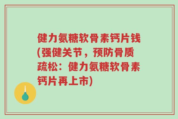 健力氨糖软骨素钙片钱(强健关节,预防骨质疏松:健力氨糖软骨素钙片再上市)-第1张图片-超越 健力氨糖软骨素钙片钱(强健关节,预防骨质疏松:健力氨糖软骨素钙片再上市)-第1张图片-超越