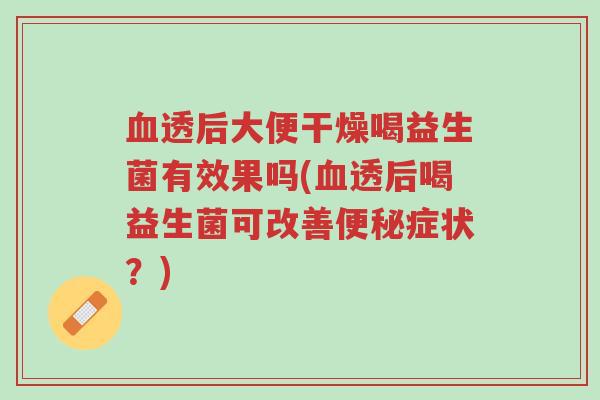 血透后大便干燥喝益生菌有效果吗(血透后喝益生菌可改善便秘症状?)-第1张图片-超越 血透后大便干燥喝益生菌有效果吗(血透后喝益生菌可改善便秘症状?)-第1张图片-超越