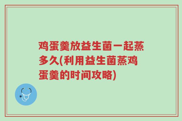 鸡蛋羹放益生菌一起蒸多久(利用益生菌蒸鸡蛋羹的时间攻略)-第1张图片-超越 鸡蛋羹放益生菌一起蒸多久(利用益生菌蒸鸡蛋羹的时间攻略)-第1张图片-超越
