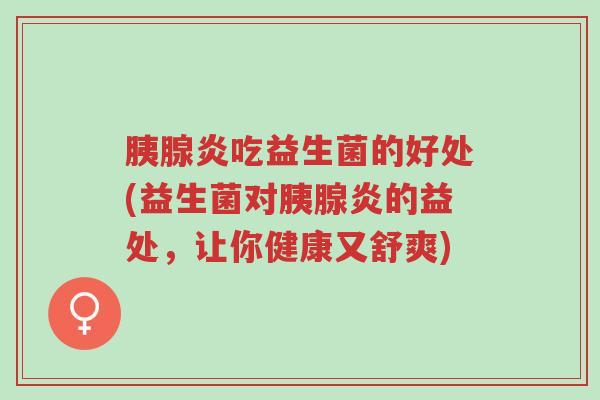 胰腺炎吃益生菌的好处(益生菌对胰腺炎的益处,让你健康又舒爽)-第1张图片-超越 胰腺炎吃益生菌的好处(益生菌对胰腺炎的益处,让你健康又舒爽)-第1张图片-超越